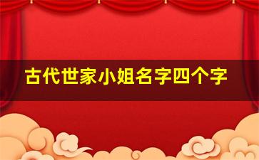 古代世家小姐名字四个字