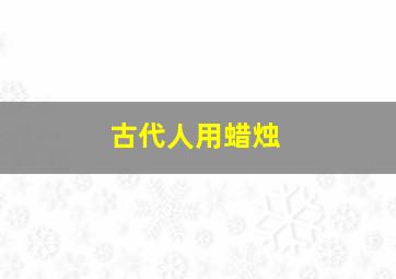 古代人用蜡烛