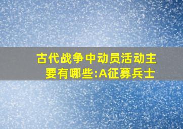 古代战争中动员活动主要有哪些:A征募兵士