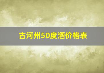 古河州50度酒价格表