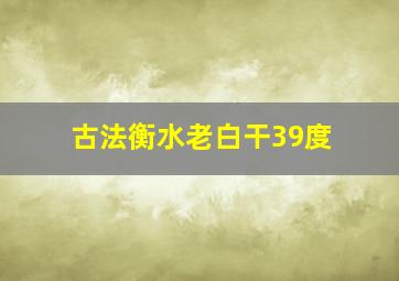 古法衡水老白干39度