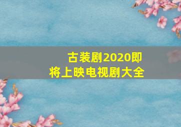 古装剧2020即将上映电视剧大全