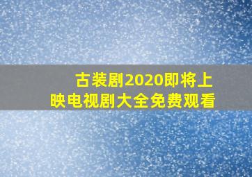 古装剧2020即将上映电视剧大全免费观看