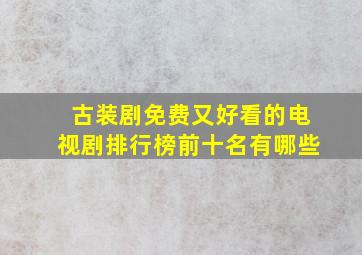 古装剧免费又好看的电视剧排行榜前十名有哪些