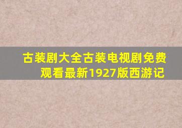 古装剧大全古装电视剧免费观看最新1927版西游记