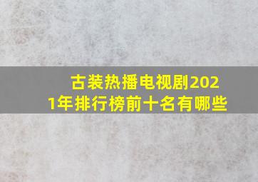 古装热播电视剧2021年排行榜前十名有哪些