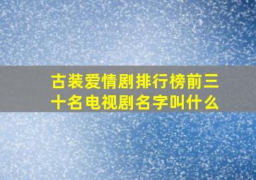 古装爱情剧排行榜前三十名电视剧名字叫什么