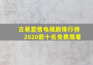 古装爱情电视剧排行榜2020前十名免费观看