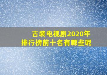 古装电视剧2020年排行榜前十名有哪些呢