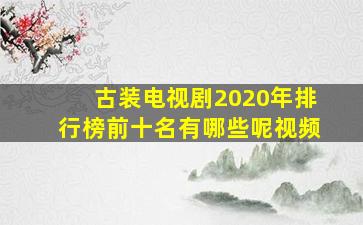 古装电视剧2020年排行榜前十名有哪些呢视频