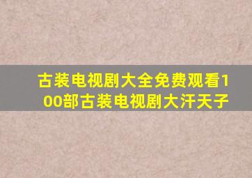 古装电视剧大全免费观看100部古装电视剧大汗天子