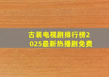 古装电视剧排行榜2025最新热播剧免费