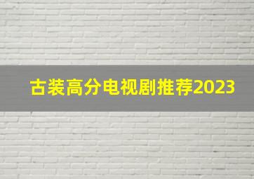 古装高分电视剧推荐2023