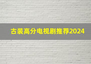 古装高分电视剧推荐2024