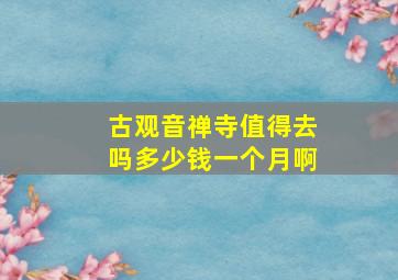 古观音禅寺值得去吗多少钱一个月啊