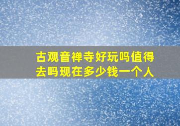 古观音禅寺好玩吗值得去吗现在多少钱一个人