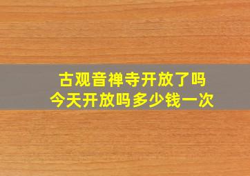 古观音禅寺开放了吗今天开放吗多少钱一次