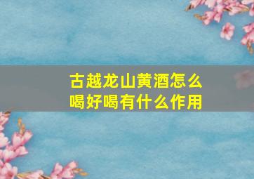 古越龙山黄酒怎么喝好喝有什么作用