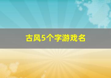 古风5个字游戏名