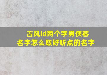 古风id两个字男侠客名字怎么取好听点的名字