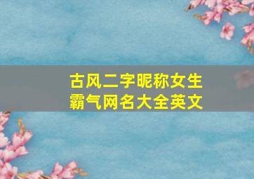 古风二字昵称女生霸气网名大全英文