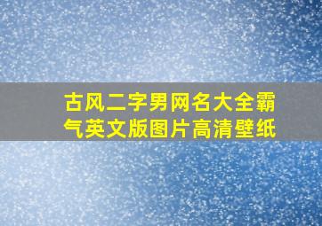 古风二字男网名大全霸气英文版图片高清壁纸