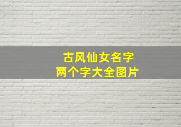 古风仙女名字两个字大全图片