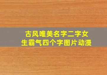 古风唯美名字二字女生霸气四个字图片动漫