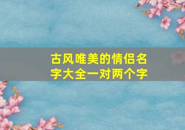 古风唯美的情侣名字大全一对两个字