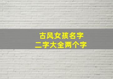 古风女孩名字二字大全两个字