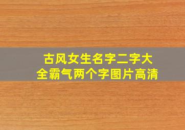 古风女生名字二字大全霸气两个字图片高清