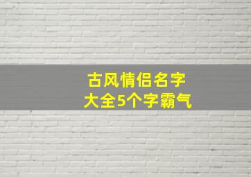 古风情侣名字大全5个字霸气