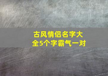 古风情侣名字大全5个字霸气一对