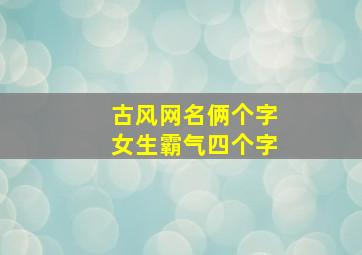 古风网名俩个字女生霸气四个字