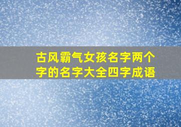 古风霸气女孩名字两个字的名字大全四字成语