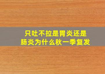 只吐不拉是胃炎还是肠炎为什么秋一季复发