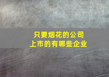 只要烟花的公司上市的有哪些企业