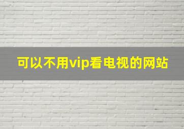 可以不用vip看电视的网站