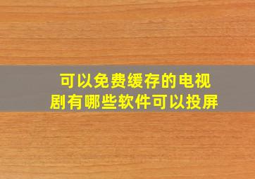 可以免费缓存的电视剧有哪些软件可以投屏