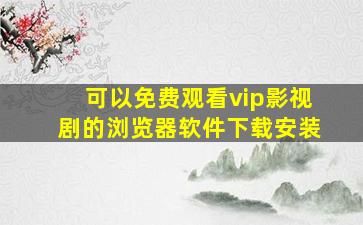 可以免费观看vip影视剧的浏览器软件下载安装