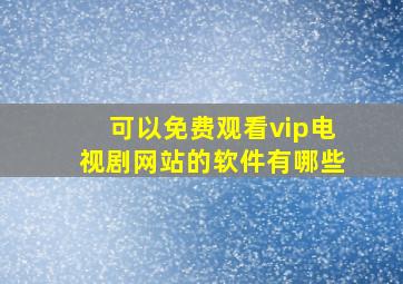 可以免费观看vip电视剧网站的软件有哪些