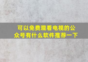 可以免费观看电视的公众号有什么软件推荐一下