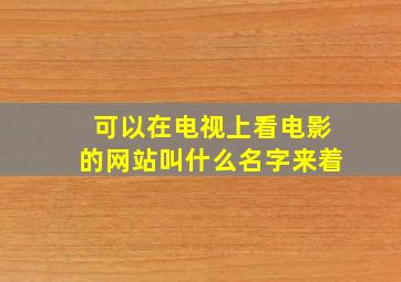 可以在电视上看电影的网站叫什么名字来着