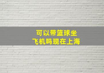 可以带篮球坐飞机吗现在上海