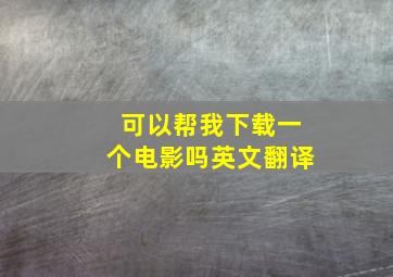 可以帮我下载一个电影吗英文翻译