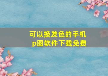 可以换发色的手机p图软件下载免费