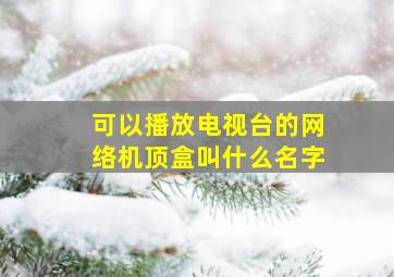 可以播放电视台的网络机顶盒叫什么名字