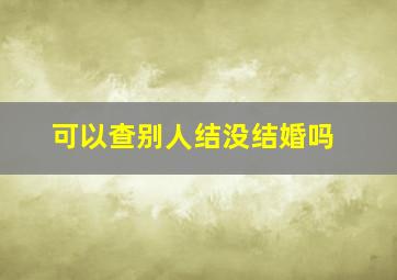 可以查别人结没结婚吗