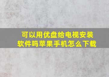 可以用优盘给电视安装软件吗苹果手机怎么下载