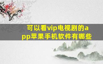 可以看vip电视剧的app苹果手机软件有哪些